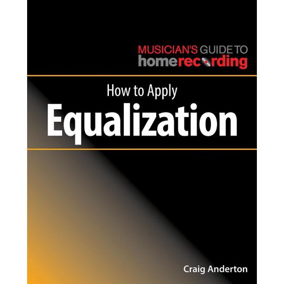 The Musician's Guide to Home Recording: How to Apply Equalization (Paperback)