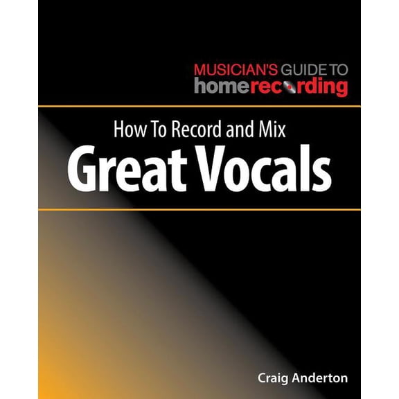 The Musician's Guide to Home Recording: How to Record and Mix Great Vocals (Paperback)