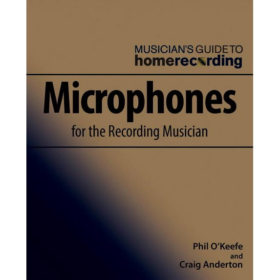 The Musician's Guide to Home Recording: Microphones for the Recording Musician (Paperback)