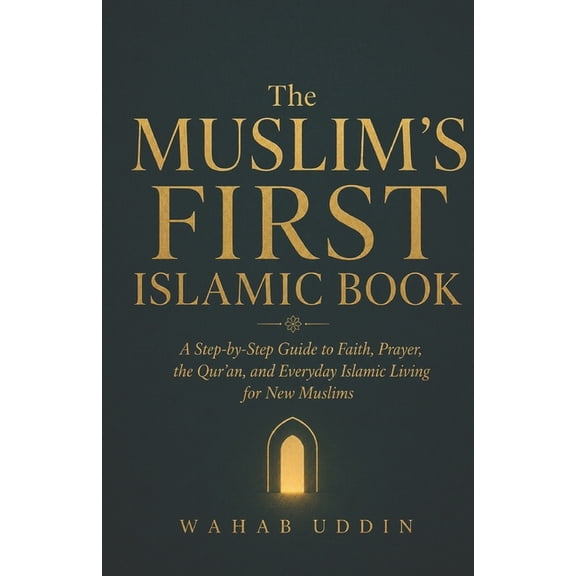 The Muslim's First Islamic Book: A Step-by-Step Guide to Faith, Prayer, the Qur'an, and Everyday Islamic Living for New , (Paperback)