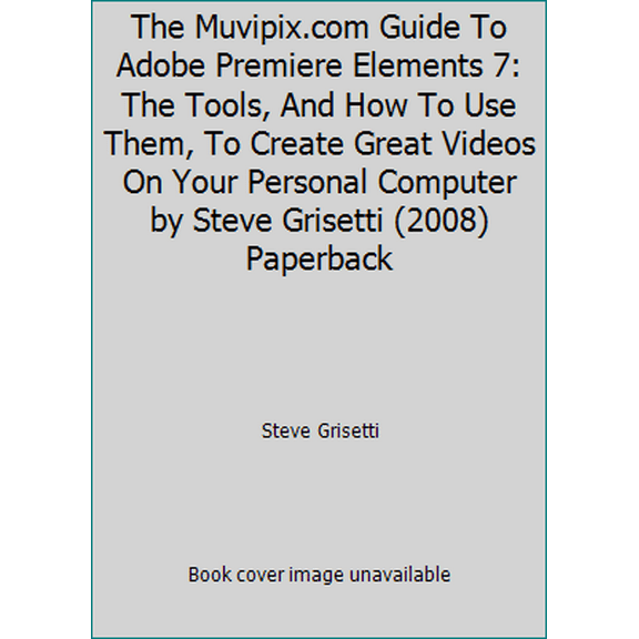 Pre-Owned The Muvipix.com Guide To Adobe Premiere Elements 7: The Tools, And How To Use Them, To Create Great Videos On Your Personal Computer by Steve Grisett... (Paperback) 0615248993 9780615248998
