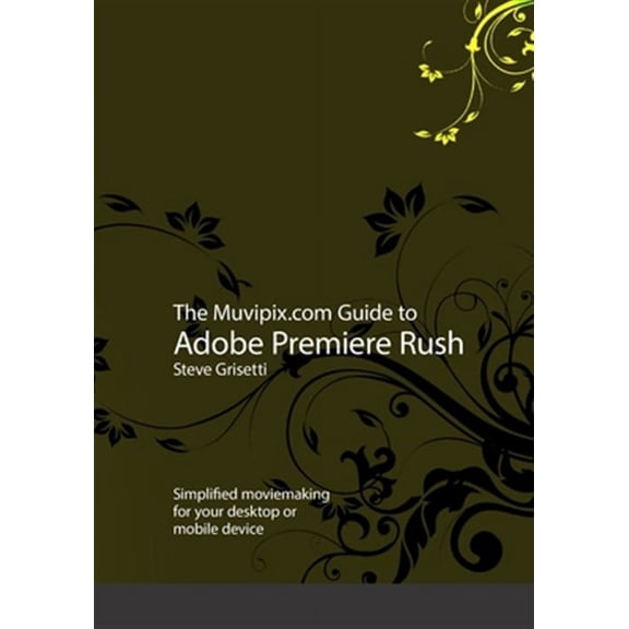 The Muvipix.com Guide to Adobe Premiere Rush: Simplified moviemaking for your desktop or mobile (Paperback) by Steve Grisetti