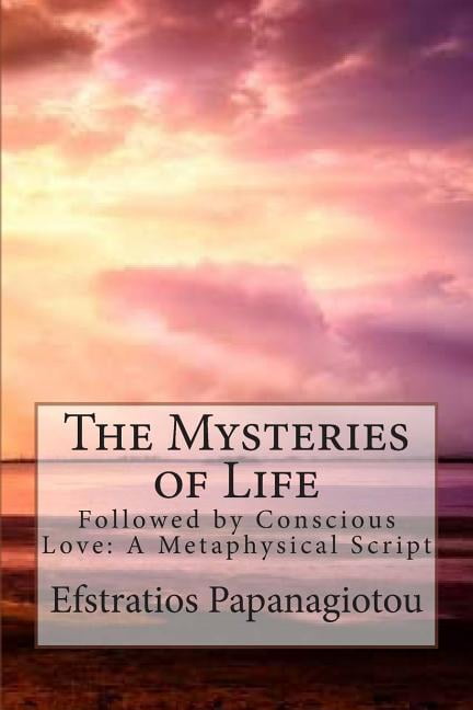 The Mysteries of Life: Followed by Conscious Love: A Metaphysical Script