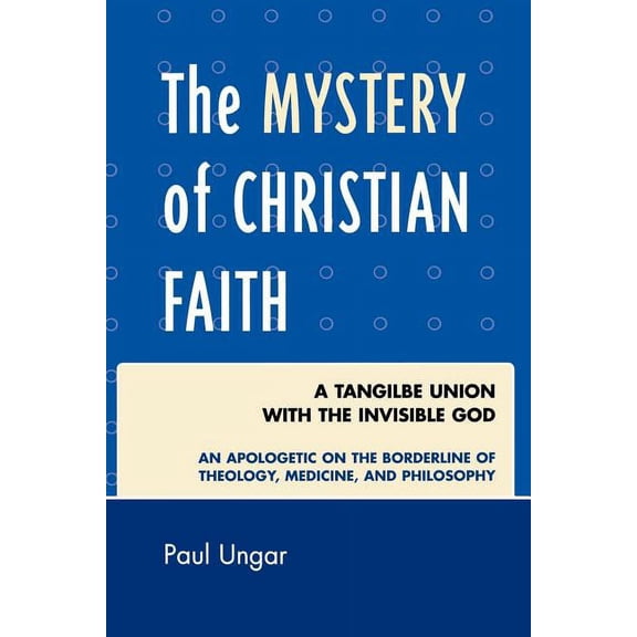 The Mystery of Christian Faith: A Tangible Union with the Invisible God, (Paperback)
