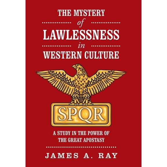 The Mystery of Lawlessness in Western Culture: A Study in the Power of the Great Apostasy (Hardcover) by James A Ray
