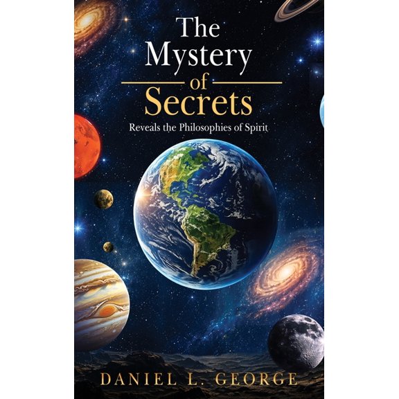 The Mystery of Secrets: Reveals the Philosophies of Spirit, (Hardcover)