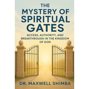The Mystery of Spiritual Gates Access, Authority, and Breakthrough in the Kingdom of God, Paperback