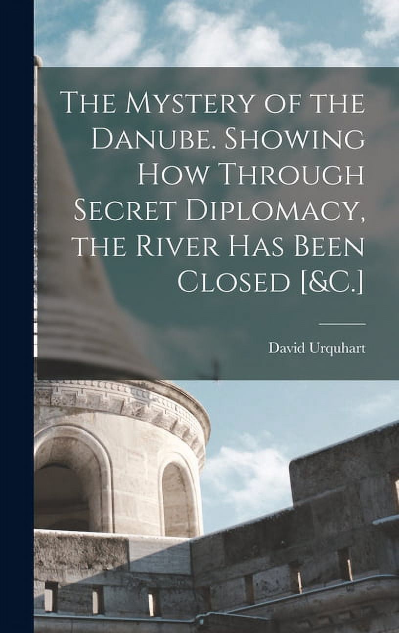 The Mystery of the Danube. Showing How Through Secret Diplomacy, the River Has Been Closed [&C.] (Hardcover)