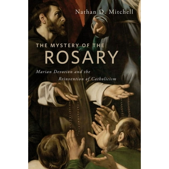 The Mystery of the Rosary: Marian Devotion and the Reinvention of Catholicism, (Hardcover)