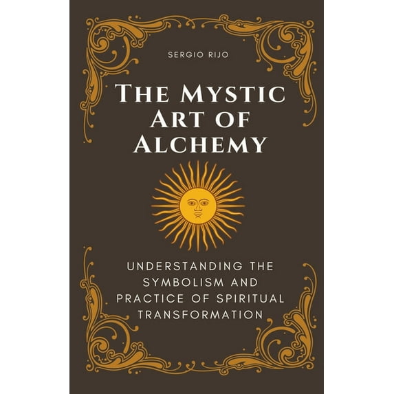 The Mystic Art of Alchemy: Understanding the Symbolism and Practice of Spiritual Transformation, (Paperback)