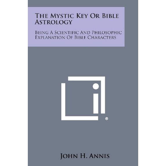 The Mystic Key or Bible Astrology: Being a Scientific and Philosophic Explanation of Bible Characters Paperback 1494035707 9781494035709 John H. Annis