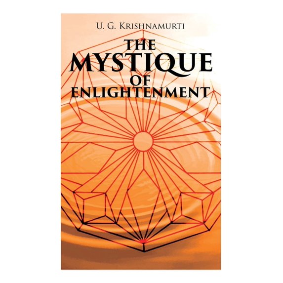 The Mystique of Enlightenment: The Unrational Ideas of a Man Called U.G., (Paperback)