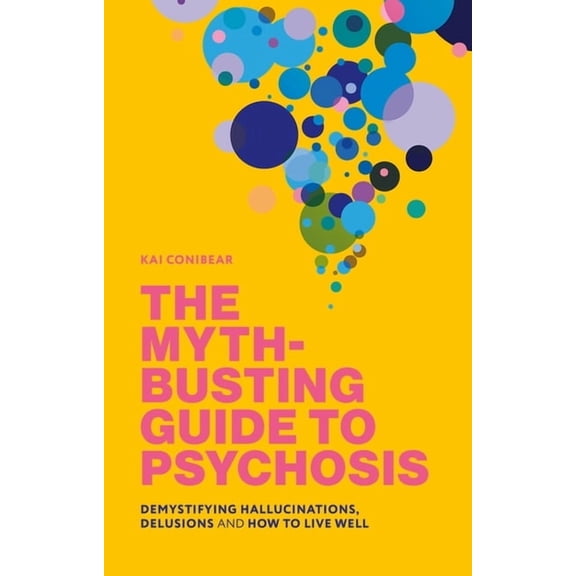 The Myth-Busting Guide to Psychosis: Demystifying Hallucinations, Delusions, and How to Live Well, (Paperback)