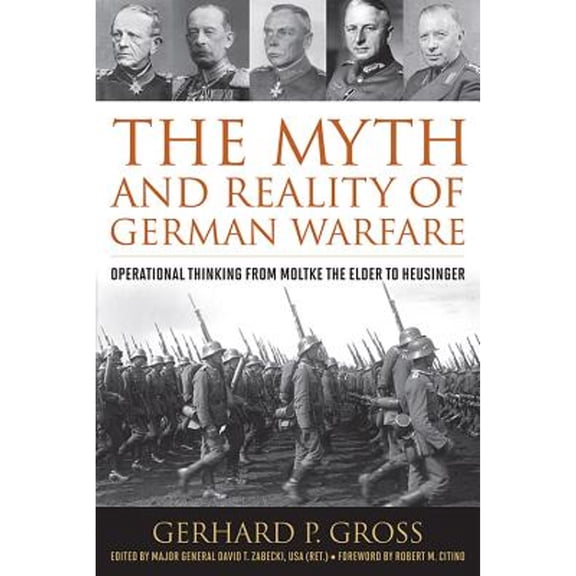 Pre-Owned The Myth and Reality of German Warfare: Operational Thinking from Moltke the Elder to Heusinger ( Hardcover 9780813168371) by Gerhard P Gross, David T Zabecki, Robert M Citino