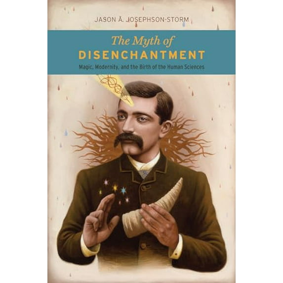 Pre-Owned The Myth of Disenchantment: Magic, Modernity, and the Birth of the Human Sciences, 9780226403366, 022640336X, Paperback,