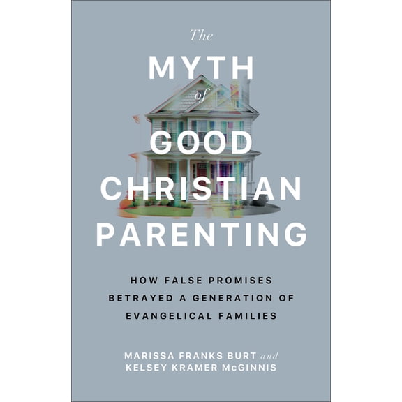 The Myth of Good Christian Parenting: How False Promises Betrayed a Generation of Evangelical Families, (Paperback)