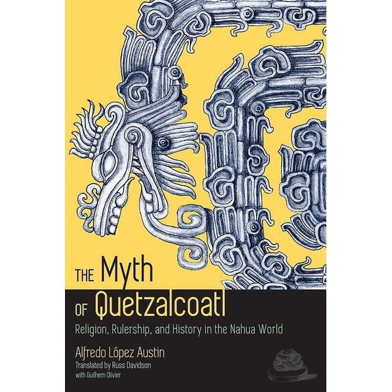 Myth of Quetzalcoatl: Religion, Rulership, and History in the Nahua World, (Paperback)