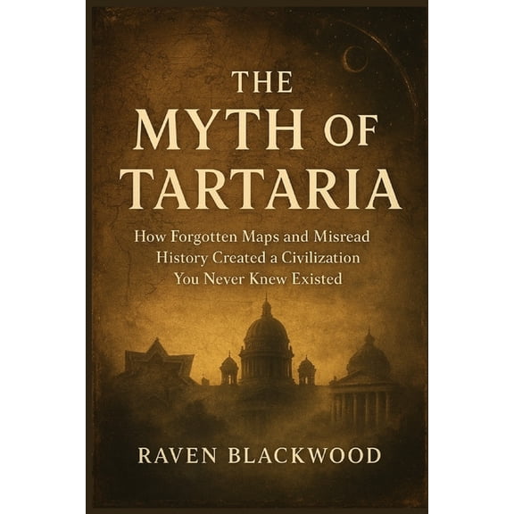 The Myth of Tartaria: How Forgotten Maps and Misread History Created a Civilization You Never Knew Existed, (Paperback)