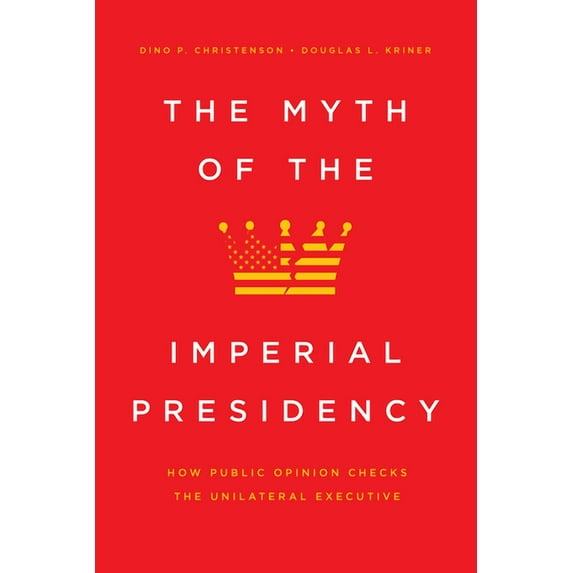 The Myth of the Imperial Presidency : How Public Opinion Checks the Unilateral Executive (Edition 1) (Hardcover)