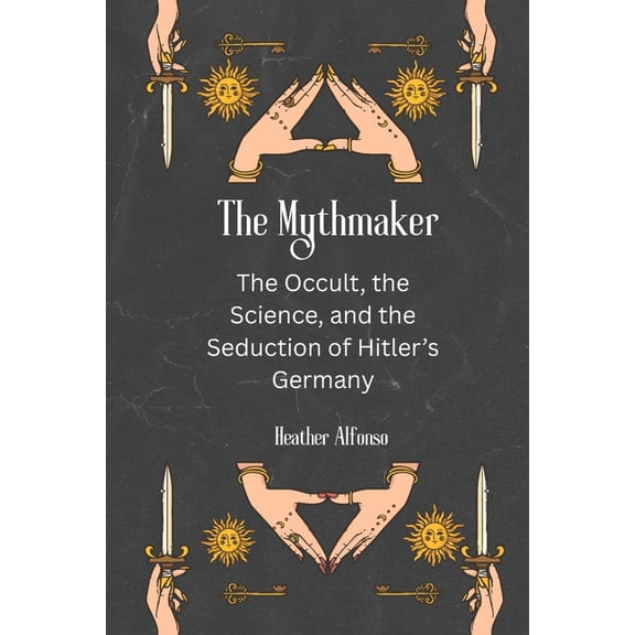 The Mythmaker: The Occult, the Science, and the Seduction of Hitler's Germany, (Paperback)