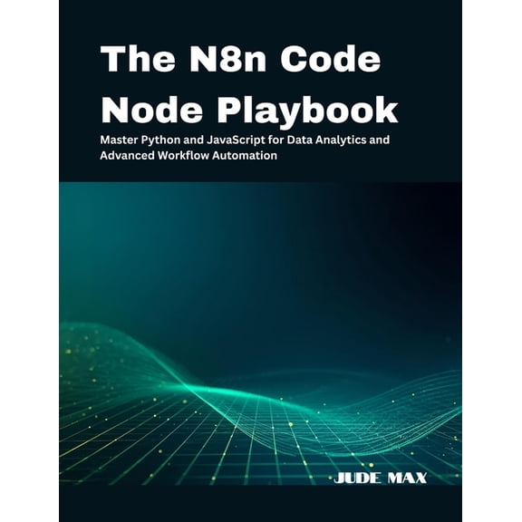 The N8n Code Node Playbook: Master Python and JavaScript for Data Analytics and Advanced Workflow Automation, (Paperback)
