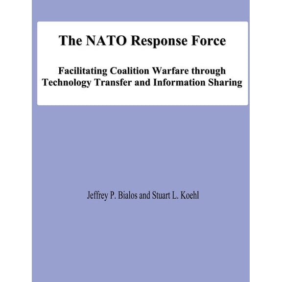 The NATO Response Force : Facilitating Coalition Warfare Through Technology Transfer and Information Sharing