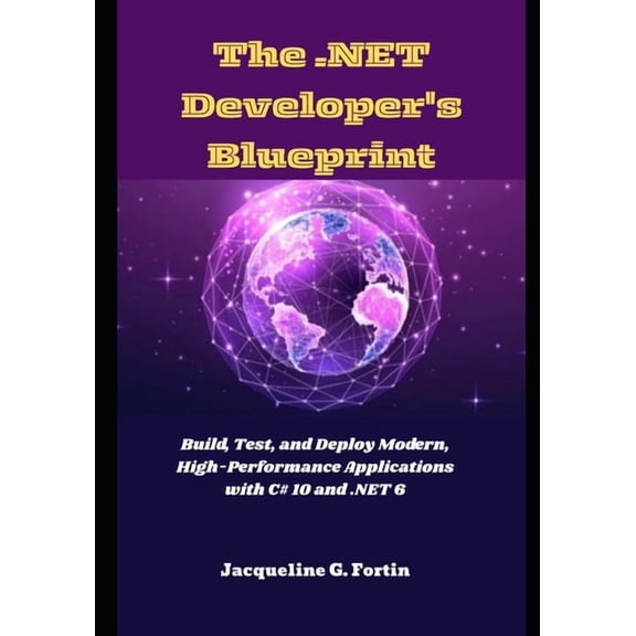 The .NET Developer's Blueprint: Build, Test, and Deploy Modern, High-Performance Applications with C# 10 and .NET 6, (Paperback)