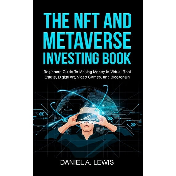 The NFT And Metaverse Investing Book: Beginners Guide To Making Money In Virtual Real Estate, Digital Art, Video Games a, (Paperback)