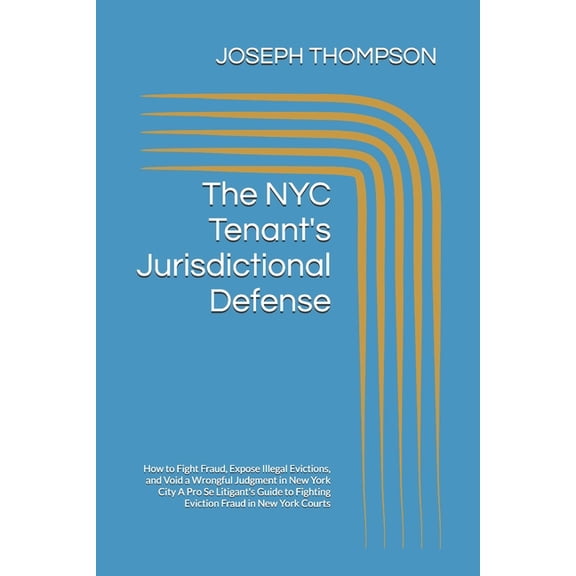 The NYC Tenant's Jurisdictional Defense: How to Fight Fraud, Expose Illegal Evictions, and Void a Wrongful Judgment, (Paperback)