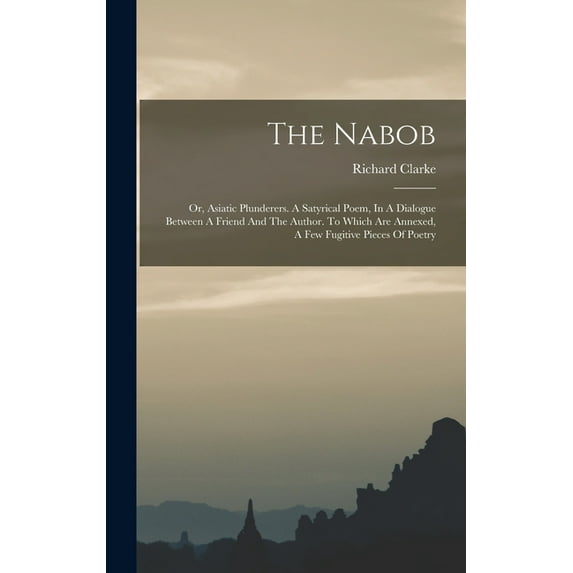 The Nabob: Or, Asiatic Plunderers. A Satyrical Poem, In A Dialogue Between A Friend And The Author. To Which Are Annexed, (Hardcover)