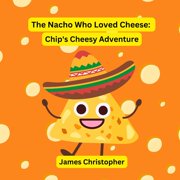 The Nacho Who Loved Cheese Chips Cheesy Adventure A Childrens Book About Following Your Dreams and Finding Your Flav, Paperback