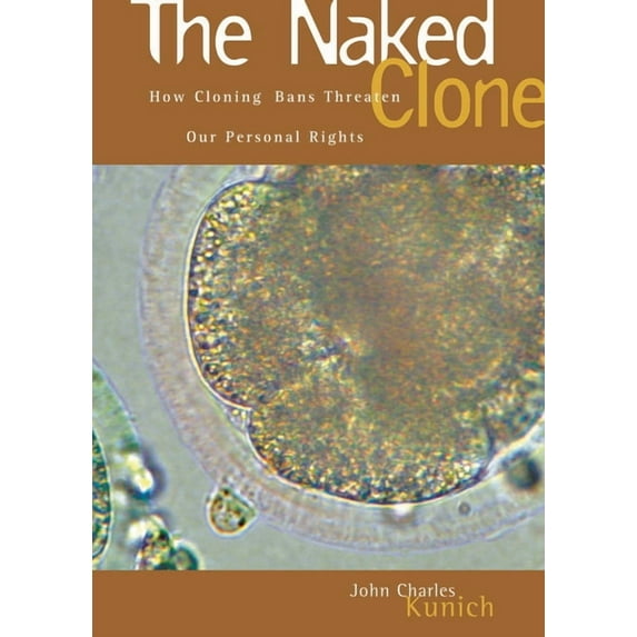 The Naked Clone: How Cloning Bans Threaten Our Personal Rights, (Hardcover)