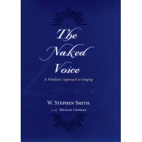 The Naked Voice: A Wholistic Approach to Singing, (Paperback)