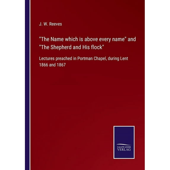 The Name which is above every name and The Shepherd and His flock: Lectures preached in Portman Chapel, during Lent 1866, (Paperback)
