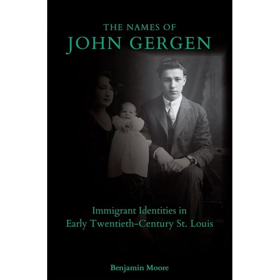 The Names of John Gergen : Immigrant Identities in Early Twentieth-Century St. Louis (Hardcover)