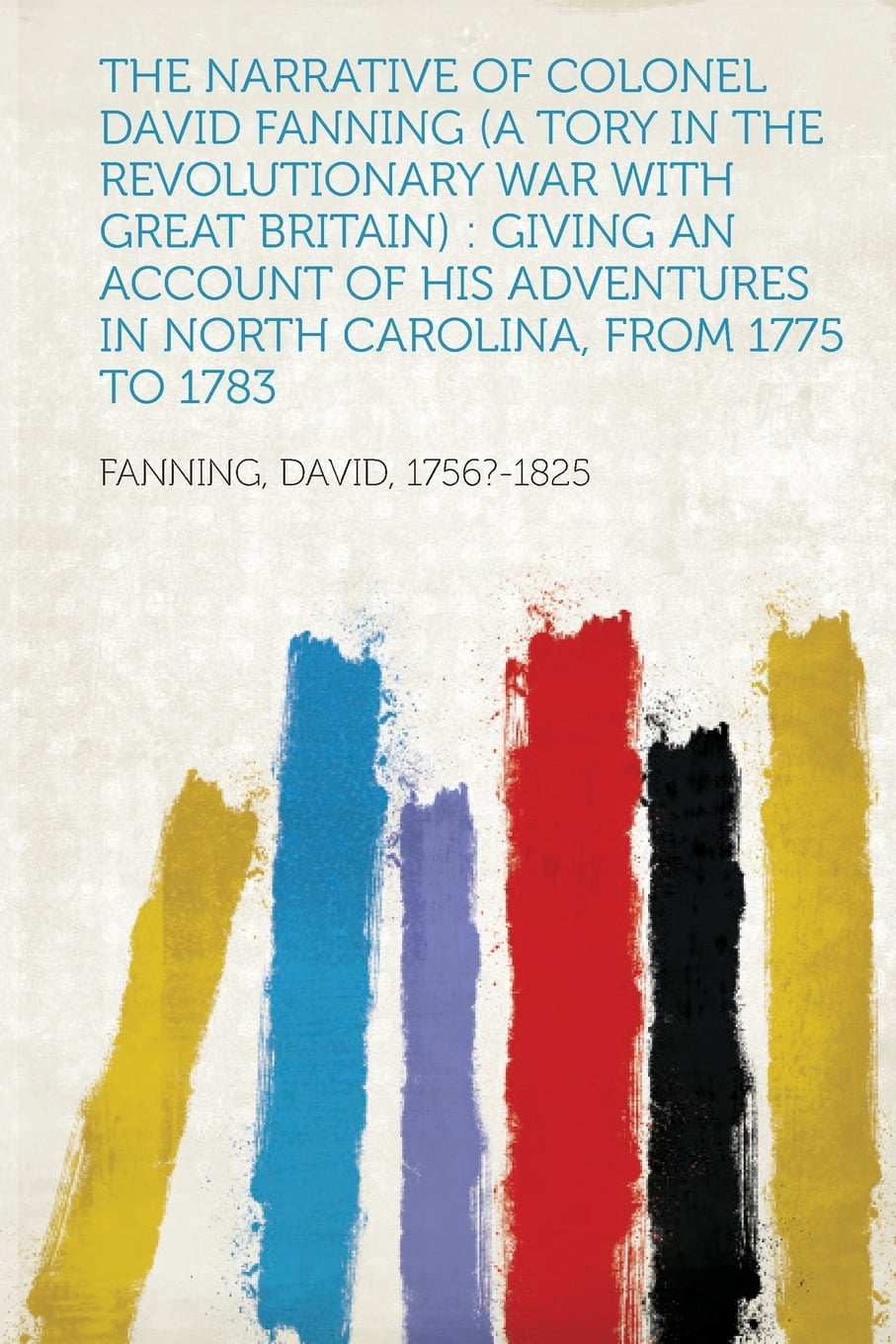 The Narrative of Colonel David Fanning (a Tory in the Revolutionary War ...