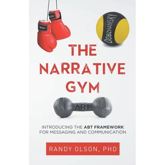 The Narrative Gym: Introducing the ABT Framework For Messaging and Communication, (Paperback)