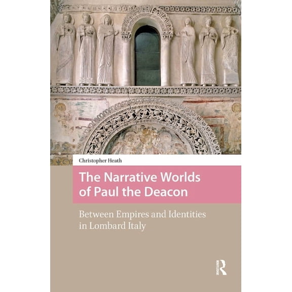 The Narrative Worlds of Paul the Deacon: Between Empires and Identities in Lombard Italy, (Paperback)