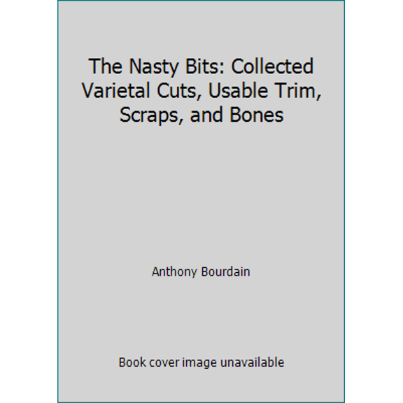 Pre-Owned The Nasty Bits: Collected Varietal Cuts, Usable Trim, Scraps, and Bones (Hardcover) 1582344515 9781582344515
