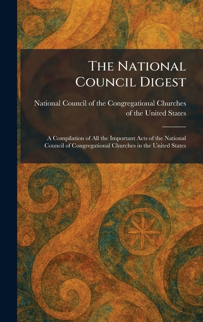 The National Council Digest: A Compilation of All the Important Acts of the National Council of Congregational Churches , (Hardcover)