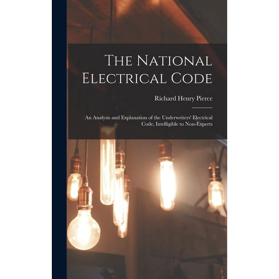 The National Electrical Code : An Analysis and Explanation of the Underwriters' Electrical Code, Intelligible to Non-Experts (Hardcover)