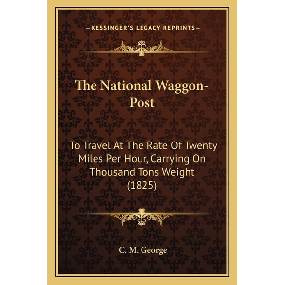 The National Waggon-Post : To Travel At The Rate Of Twenty Miles Per Hour, Carrying On Thousand Tons Weight (1825) (Paperback)