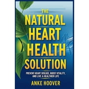 The Natural Heart Health Solution Prevent Heart Disease, Boost Vitality, and Live a Healthier Life, Paperback