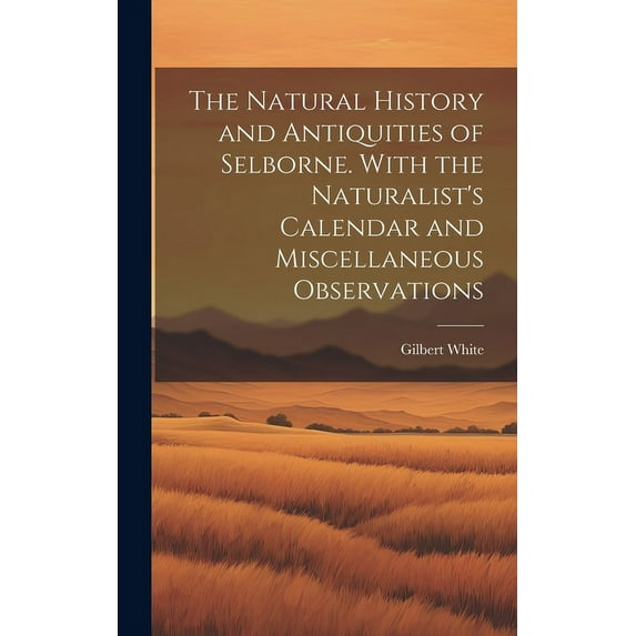 The Natural History and Antiquities of Selborne. With the Naturalist's Calendar and Miscellaneous Observations (Hardcover)