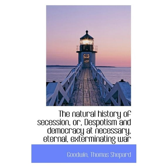 The Natural History of Secession, Or, Despotism and Democracy at Necessary, Eternal, Exterminating War (Paperback)