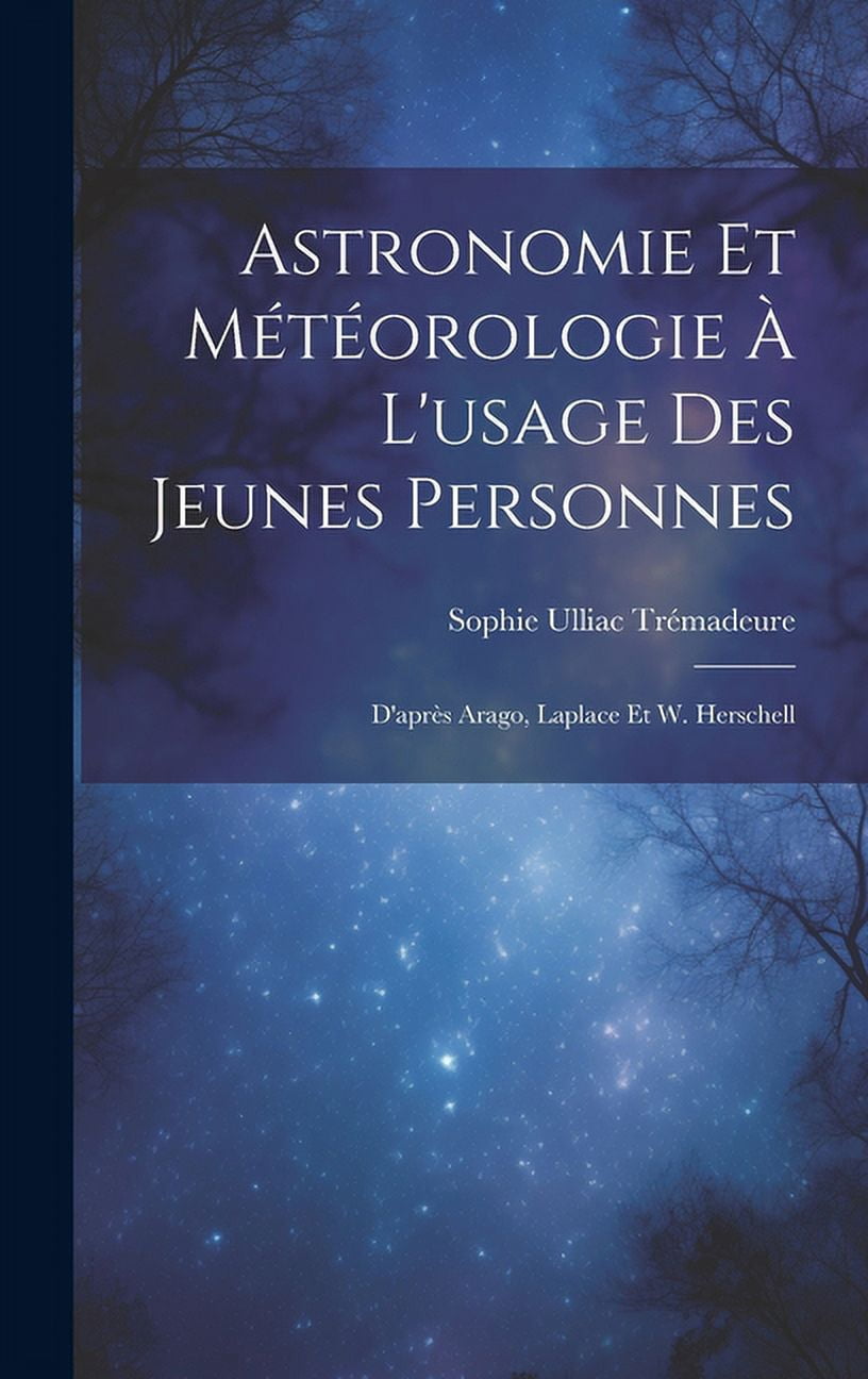 Astronomie Et MÃ©tÃ©orologie Ã L'usage Des Jeunes Personnes: D'aprÃ¨s Arago, Laplace Et W. Herschell, (Hardcover)