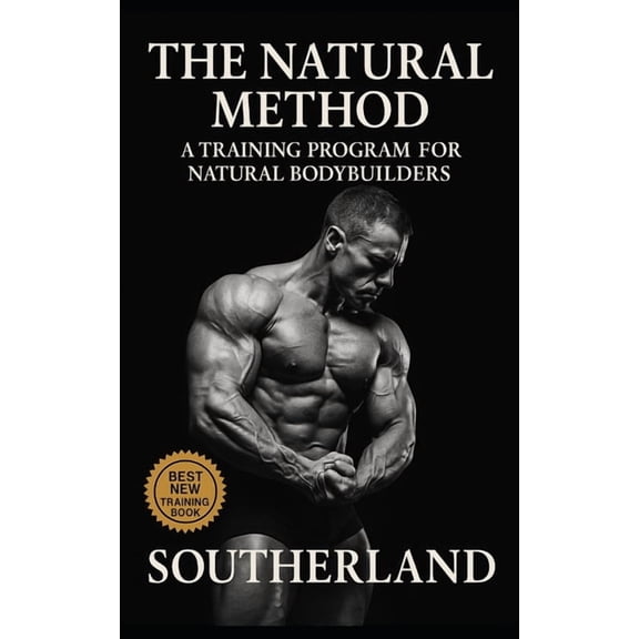 The Natural Method: A Training Program for Natural Bodybuilders: Build Real Muscle Without Steroids, Hype, or Fantasy Pr, (Paperback)
