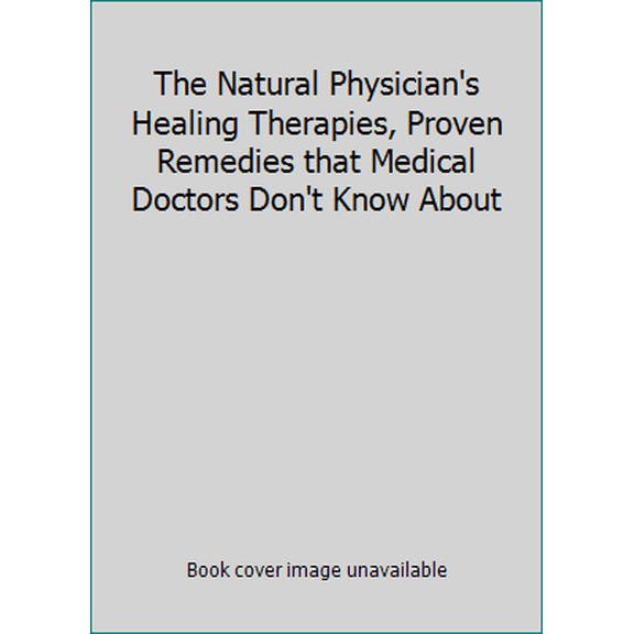 Pre-Owned The Natural Physician's Healing Therapies: Proven Remedies that Medical Doctors Don't Know About (Hardcover) 0887233872 9780887232916