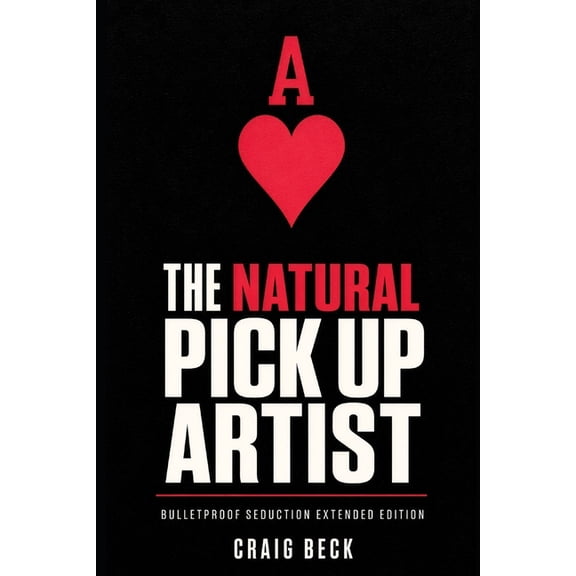 The Natural Pick Up Artist: Bulletproof Seduction Extended Edition, (Paperback)