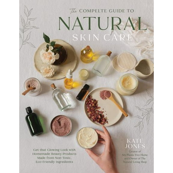 The Natural Skin Care Recipe Book: Get that Glowing Look with Homemade Beauty Products Made from Nontoxic, Eco-Friendly Ingredients